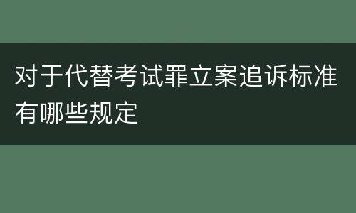对于代替考试罪立案追诉标准有哪些规定