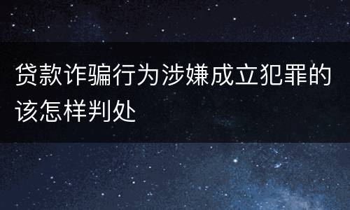贷款诈骗行为涉嫌成立犯罪的该怎样判处