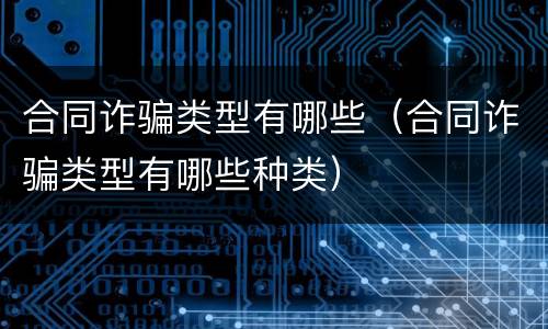 合同诈骗类型有哪些（合同诈骗类型有哪些种类）