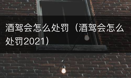 酒驾会怎么处罚（酒驾会怎么处罚2021）