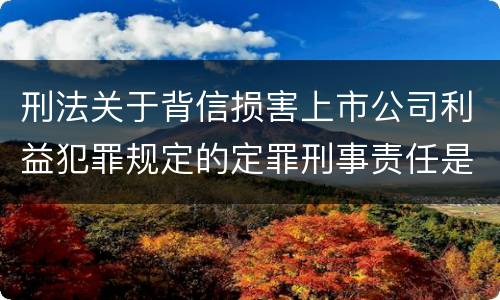 刑法关于背信损害上市公司利益犯罪规定的定罪刑事责任是怎样的
