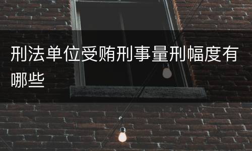刑法单位受贿刑事量刑幅度有哪些