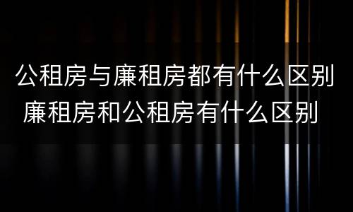公租房与廉租房都有什么区别 廉租房和公租房有什么区别