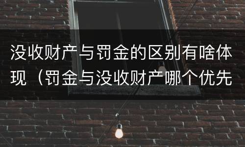 没收财产与罚金的区别有啥体现（罚金与没收财产哪个优先）