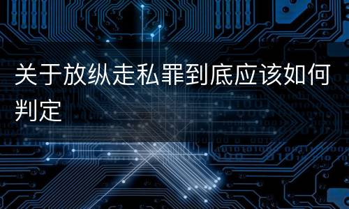 关于放纵走私罪到底应该如何判定