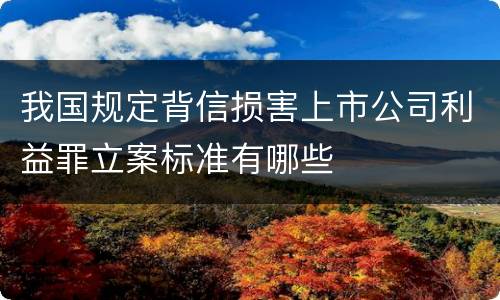 我国规定背信损害上市公司利益罪立案标准有哪些