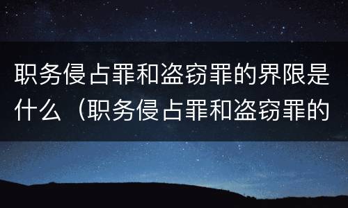 职务侵占罪和盗窃罪的界限是什么（职务侵占罪和盗窃罪的界限是什么关系）