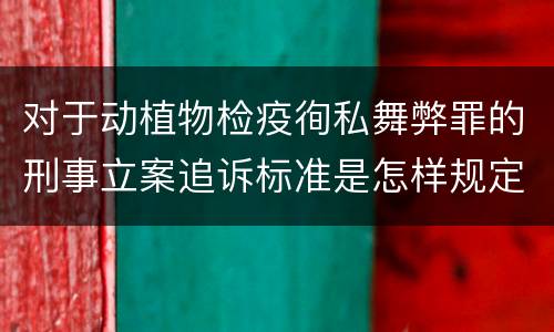 对于动植物检疫徇私舞弊罪的刑事立案追诉标准是怎样规定