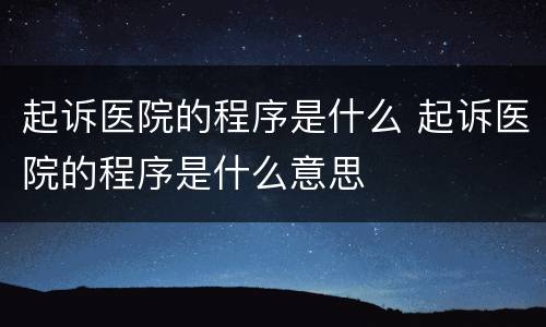 起诉医院的程序是什么 起诉医院的程序是什么意思