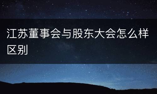 江苏董事会与股东大会怎么样区别