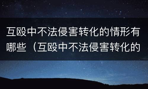 互殴中不法侵害转化的情形有哪些（互殴中不法侵害转化的情形有哪些内容）