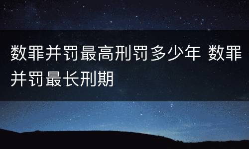数罪并罚最高刑罚多少年 数罪并罚最长刑期