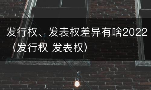 发行权、发表权差异有啥2022（发行权 发表权）