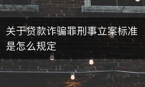 关于贷款诈骗罪刑事立案标准是怎么规定