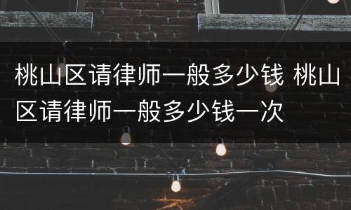 桃山区请律师一般多少钱 桃山区请律师一般多少钱一次