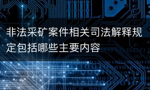 非法采矿案件相关司法解释规定包括哪些主要内容