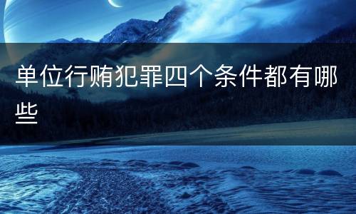 单位行贿犯罪四个条件都有哪些