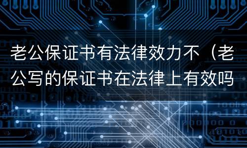 老公保证书有法律效力不（老公写的保证书在法律上有效吗）