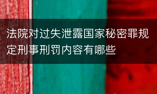 法院对过失泄露国家秘密罪规定刑事刑罚内容有哪些