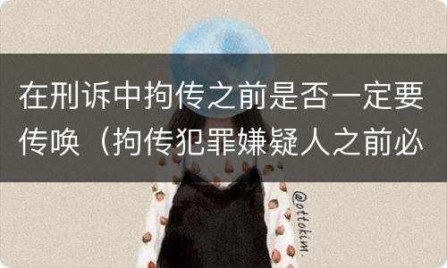 在刑诉中拘传之前是否一定要传唤（拘传犯罪嫌疑人之前必须先传唤）