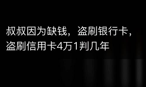 叔叔因为缺钱，盗刷银行卡，盗刷信用卡4万1判几年