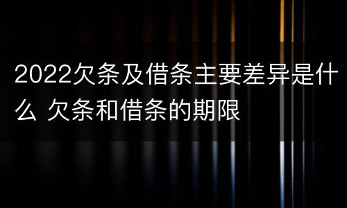 2022欠条及借条主要差异是什么 欠条和借条的期限