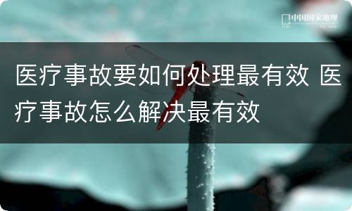 医疗事故要如何处理最有效 医疗事故怎么解决最有效
