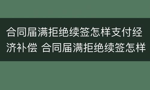 合同届满拒绝续签怎样支付经济补偿 合同届满拒绝续签怎样支付经济补偿款