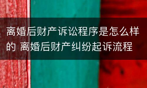 离婚后财产诉讼程序是怎么样的 离婚后财产纠纷起诉流程