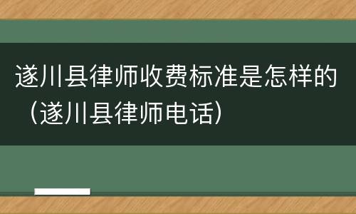 遂川县律师收费标准是怎样的（遂川县律师电话）