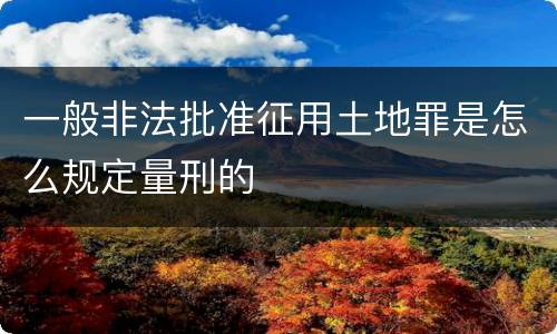 一般非法批准征用土地罪是怎么规定量刑的