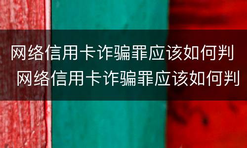 网络信用卡诈骗罪应该如何判 网络信用卡诈骗罪应该如何判刑