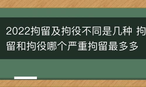 2022拘留及拘役不同是几种 拘留和拘役哪个严重拘留最多多少天