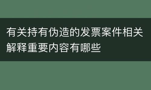 有关持有伪造的发票案件相关解释重要内容有哪些