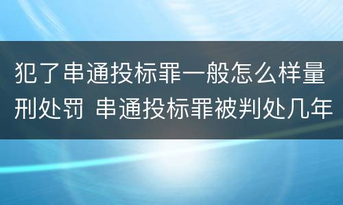 犯了串通投标罪一般怎么样量刑处罚 串通投标罪被判处几年