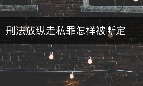 刑法放纵走私罪怎样被断定