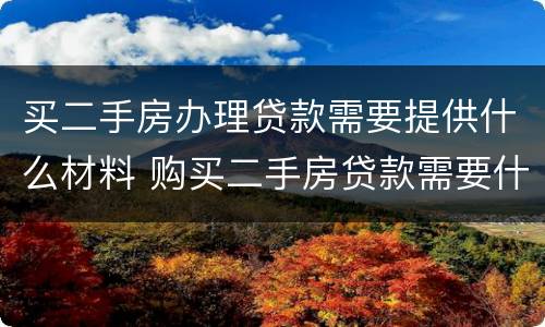 买二手房办理贷款需要提供什么材料 购买二手房贷款需要什么材料