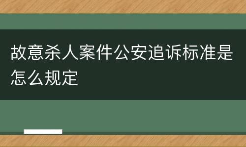 故意杀人案件公安追诉标准是怎么规定
