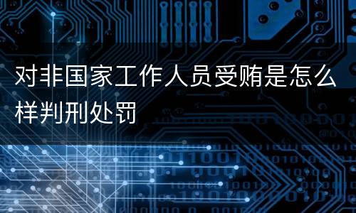 对非国家工作人员受贿是怎么样判刑处罚