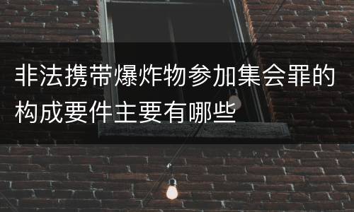 非法携带爆炸物参加集会罪的构成要件主要有哪些