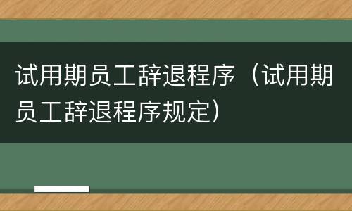 试用期员工辞退程序（试用期员工辞退程序规定）