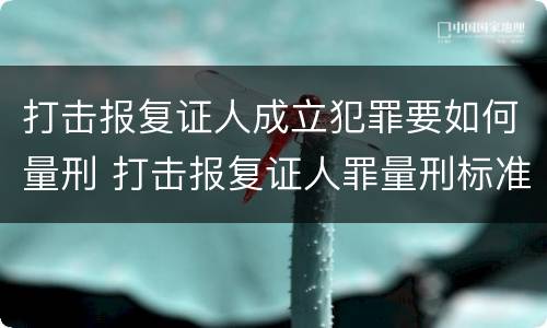 打击报复证人成立犯罪要如何量刑 打击报复证人罪量刑标准