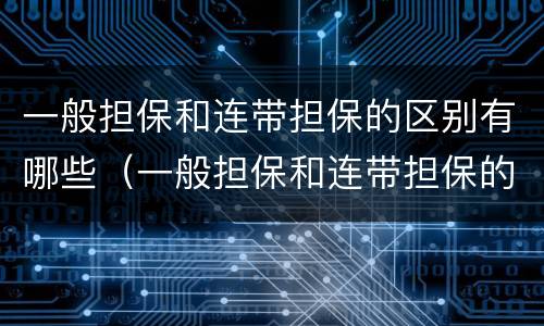 一般担保和连带担保的区别有哪些（一般担保和连带担保的认定）