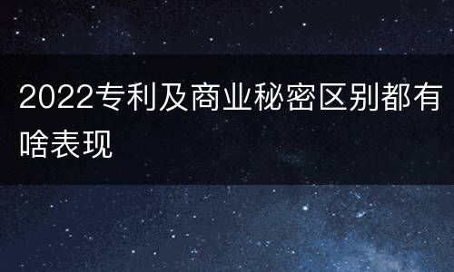 2022专利及商业秘密区别都有啥表现