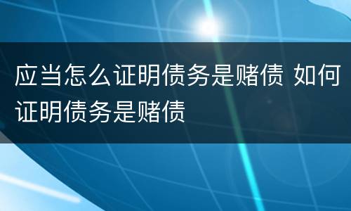 应当怎么证明债务是赌债 如何证明债务是赌债