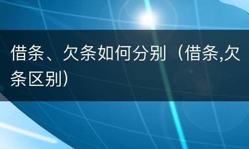 借条、欠条如何分别（借条,欠条区别）
