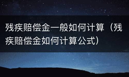 残疾赔偿金一般如何计算（残疾赔偿金如何计算公式）