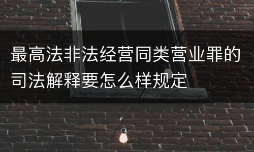 最高法非法经营同类营业罪的司法解释要怎么样规定