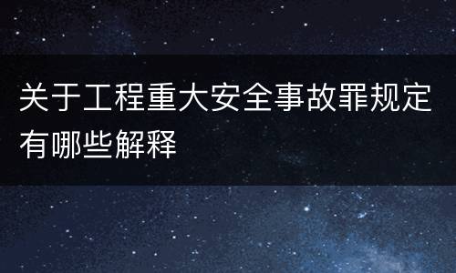 关于工程重大安全事故罪规定有哪些解释