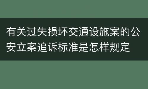 有关过失损坏交通设施案的公安立案追诉标准是怎样规定